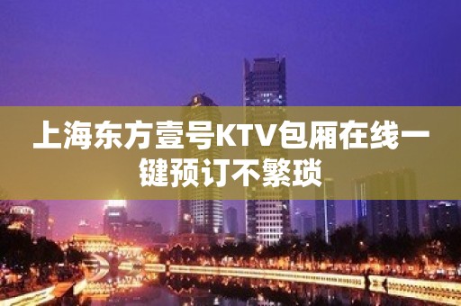 上海东方壹号KTV包厢在线一键预订不繁琐