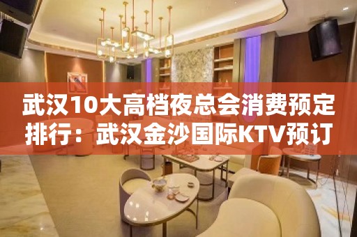 武汉10大高档夜总会消费预定排行：武汉金沙国际KTV预订。