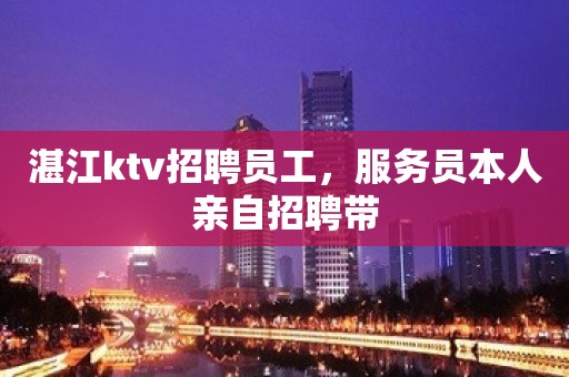 湛江ktv招聘员工，服务员本人亲自招聘带