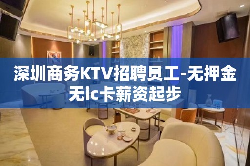 深圳商务KTV招聘员工-无押金无ic卡薪资起步