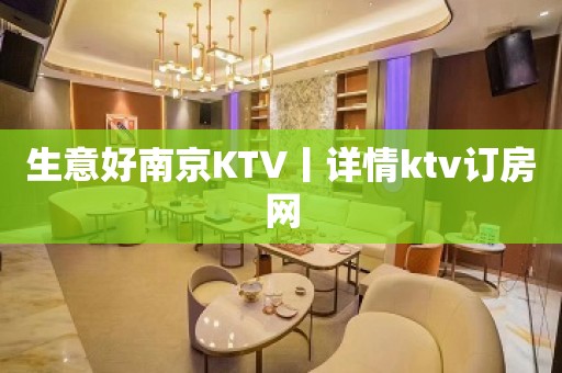 生意好﻿南京KTV丨详情ktv订房网