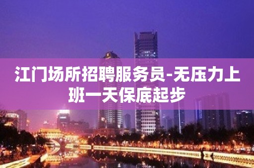 江门场所招聘服务员-无压力上班一天保底起步