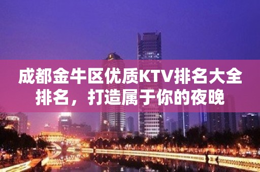 成都金牛区优质KTV排名大全排名，打造属于你的夜晚