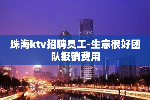 珠海ktv招聘员工-生意很好团队报销费用