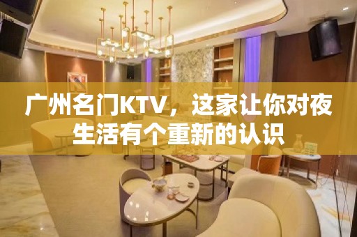 广州名门KTV，这家让你对夜生活有个重新的认识