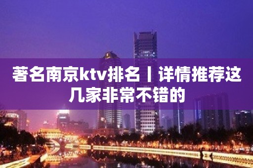 著名﻿南京ktv排名丨详情推荐这几家非常不错的