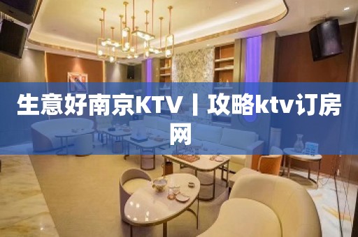 生意好﻿南京KTV丨攻略ktv订房网