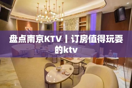 盘点﻿南京KTV丨订房值得玩耍的ktv