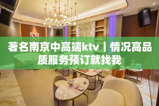 著名﻿南京中高端ktv丨情况高品质服务预订就找我