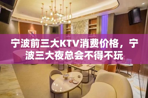 宁波前三大KTV消费价格，宁波三大夜总会不得不玩