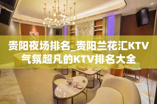 贵阳夜场排名_贵阳兰花汇KTV气氛超凡的KTV排名大全