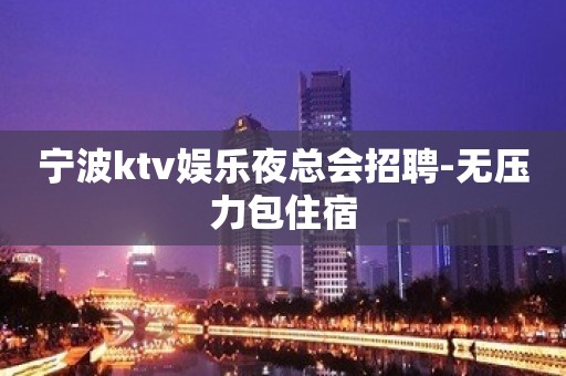 宁波ktv娱乐夜总会招聘-无压力包住宿