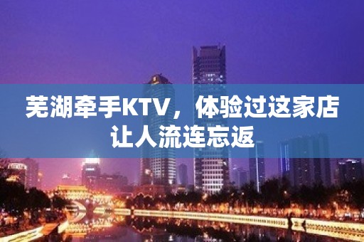 芜湖牵手KTV，体验过这家店让人流连忘返