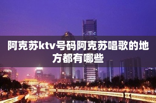 阿克苏ktv号码阿克苏唱歌的地方都有哪些