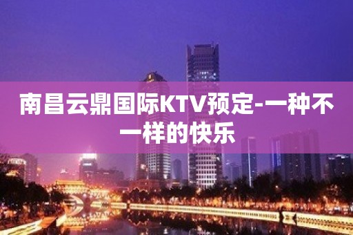 南昌云鼎国际KTV预定-一种不一样的快乐