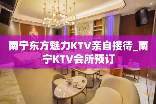 南宁东方魅力KTV亲自接待_南宁KTV会所预订