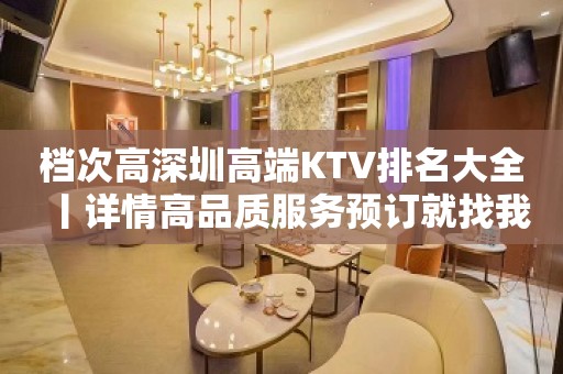 档次高深圳高端KTV排名大全丨详情高品质服务预订就找我