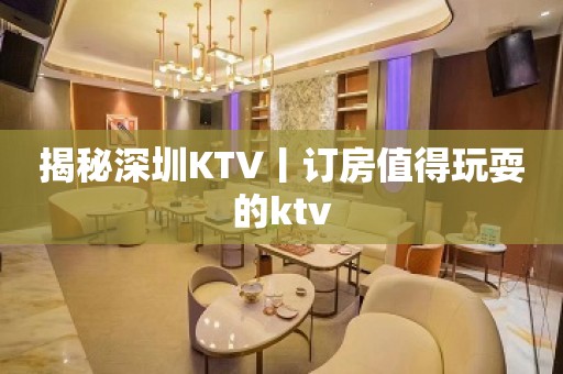 揭秘深圳KTV丨订房值得玩耍的ktv