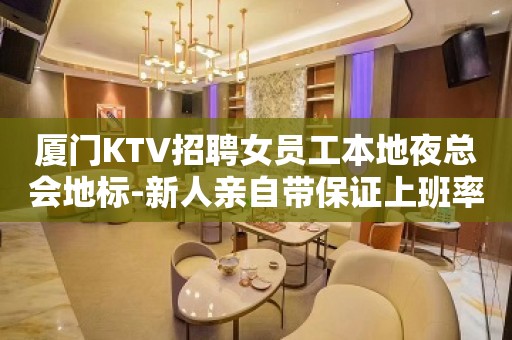 厦门KTV招聘女员工本地夜总会地标-新人亲自带保证上班率