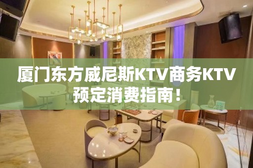 厦门东方威尼斯KTV商务KTV预定消费指南！