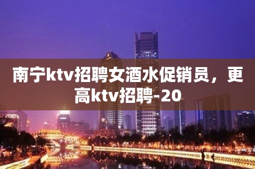 南宁ktv招聘女酒水促销员，更高ktv招聘-20