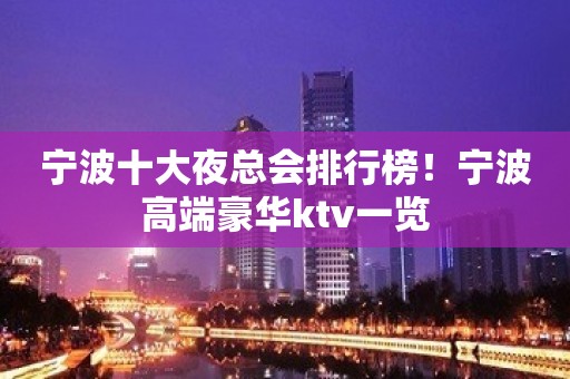 宁波十大夜总会排行榜！宁波高端豪华ktv一览