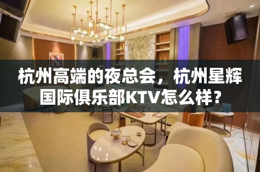 杭州高端的夜总会，杭州星辉国际俱乐部KTV怎么样？