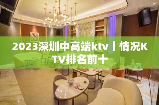 2023深圳中高端ktv丨情况KTV排名前十