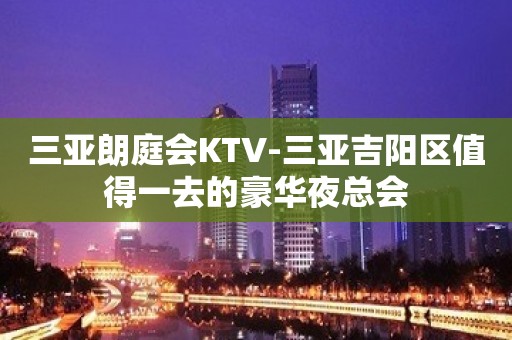 三亚朗庭会KTV-三亚吉阳区值得一去的豪华夜总会