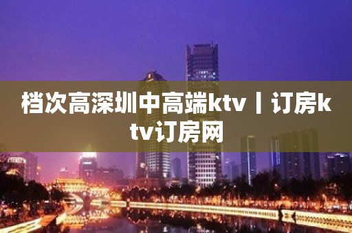 档次高深圳中高端ktv丨订房ktv订房网