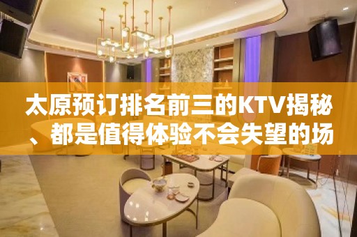 太原预订排名前三的KTV揭秘、都是值得体验不会失望的场