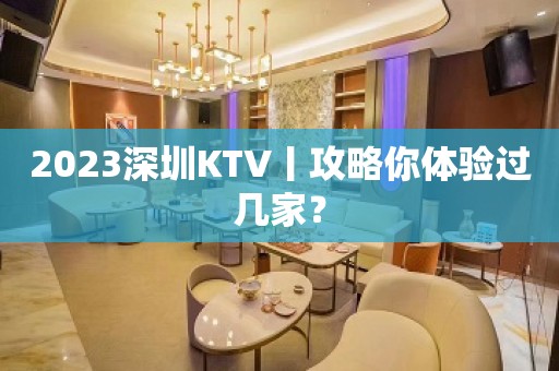 2023深圳KTV丨攻略你体验过几家？