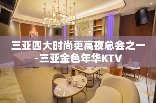 三亚四大时尚更高夜总会之一-三亚金色年华KTV