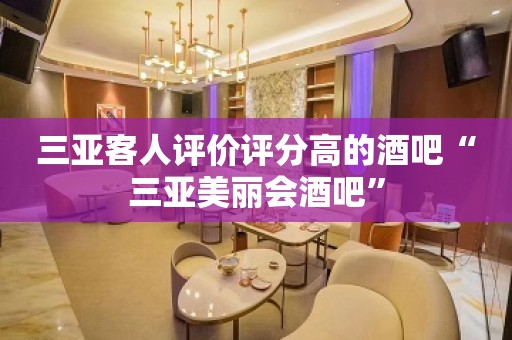 三亚客人评价评分高的酒吧“三亚美丽会酒吧”