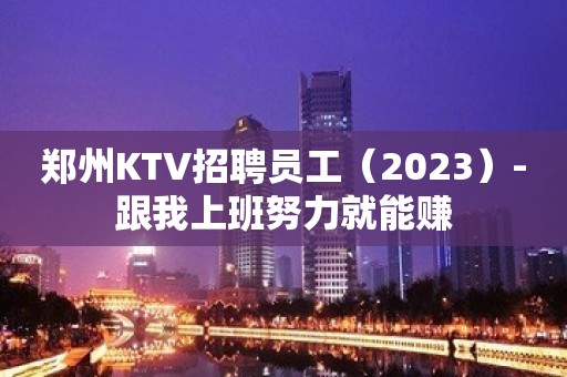 郑州KTV招聘员工（2023）-跟我上班努力就能赚