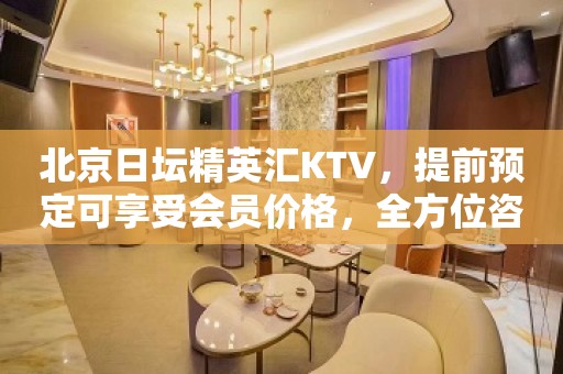 北京日坛精英汇KTV，提前预定可享受会员价格，全方位咨询服务