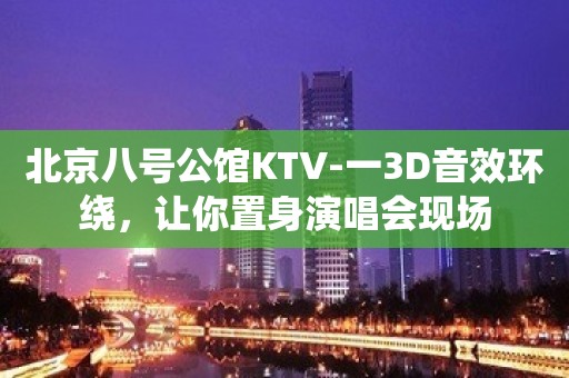 北京八号公馆KTV-一3D音效环绕，让你置身演唱会现场