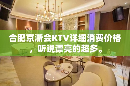 合肥京浙会KTV详细消费价格，听说漂亮的超多。