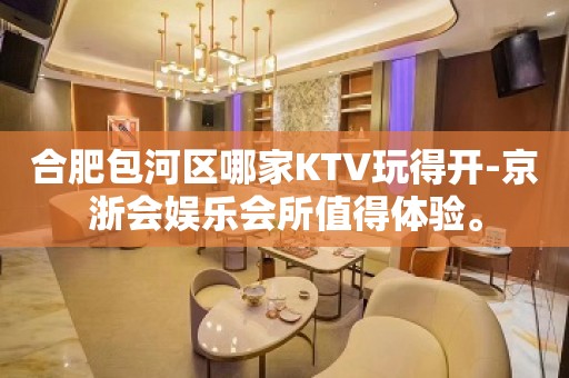 合肥包河区哪家KTV玩得开-京浙会娱乐会所值得体验。