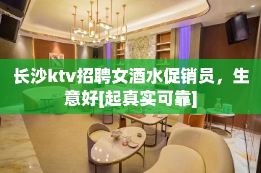 长沙ktv招聘女酒水促销员，生意好[起真实可靠]