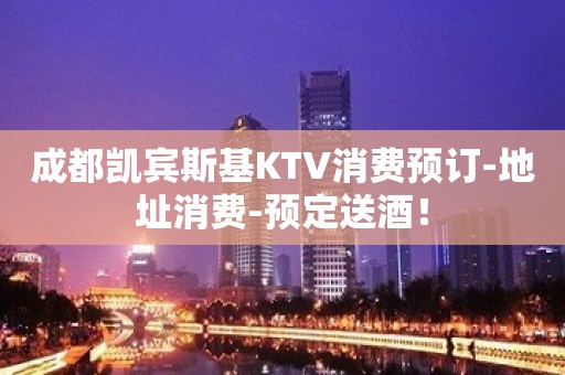 成都凯宾斯基KTV消费预订-地址消费-预定送酒！