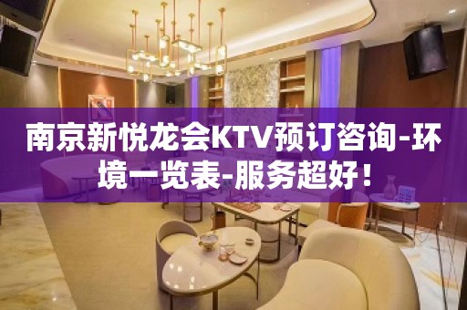 南京新悦龙会KTV预订咨询-环境一览表-服务超好！