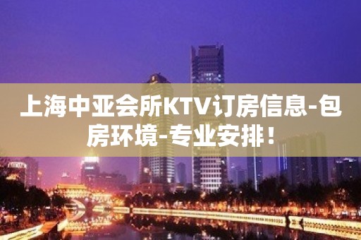 上海中亚会所KTV订房信息-包房环境-专业安排！