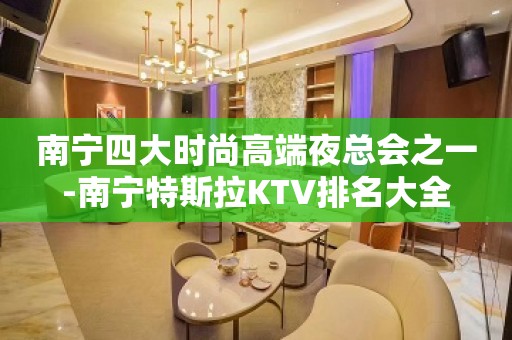 南宁四大时尚高端夜总会之一-南宁特斯拉KTV排名大全