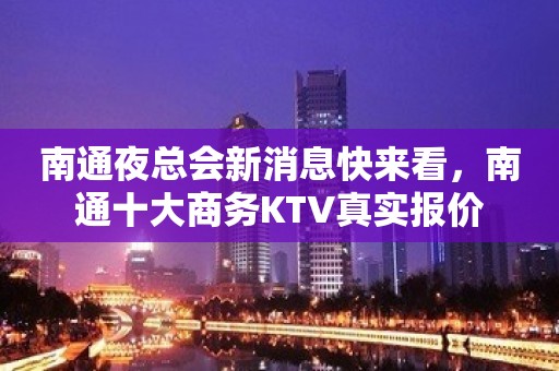 南通夜总会新消息快来看，南通十大商务KTV真实报价