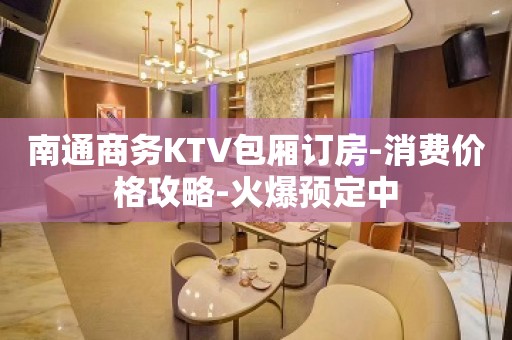 南通商务KTV包厢订房-消费价格攻略-火爆预定中