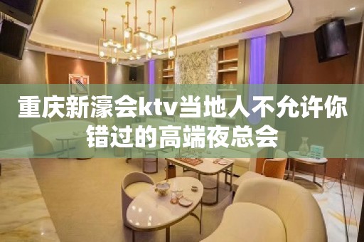 重庆新濠会ktv当地人不允许你错过的高端夜总会