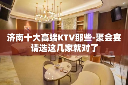 济南十大高端KTV那些-聚会宴请选这几家就对了