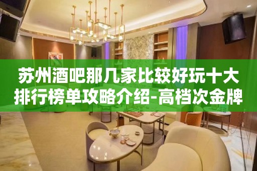 苏州酒吧那几家比较好玩十大排行榜单攻略介绍-高档次金牌酒吧