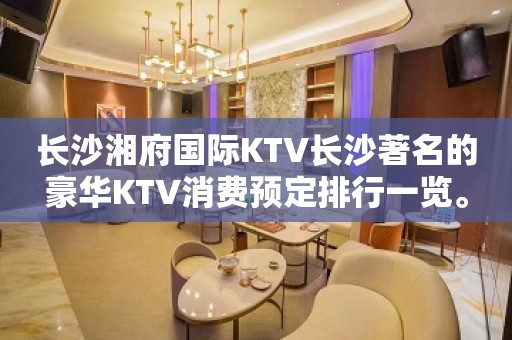 长沙湘府国际KTV长沙著名的豪华KTV消费预定排行一览。